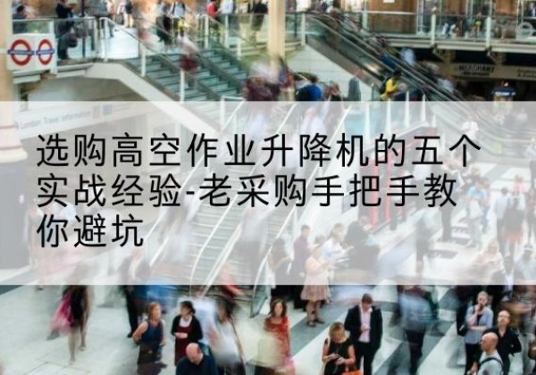 灵宝高空作业升降机厂家-选购高空作业升降机的五个实战经验-老采购手把手教你避坑