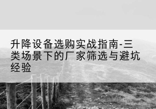 灵宝移动式升降机厂家推荐-升降设备选购实战指南-三类场景下的厂家筛选与避坑经验
