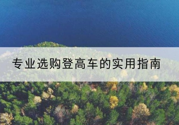 灵宝电动登高车厂家推荐-专业选购登高车的实用指南