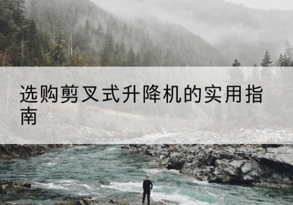 灵宝剪叉式升降机怎么选-选购剪叉式升降机的实用指南